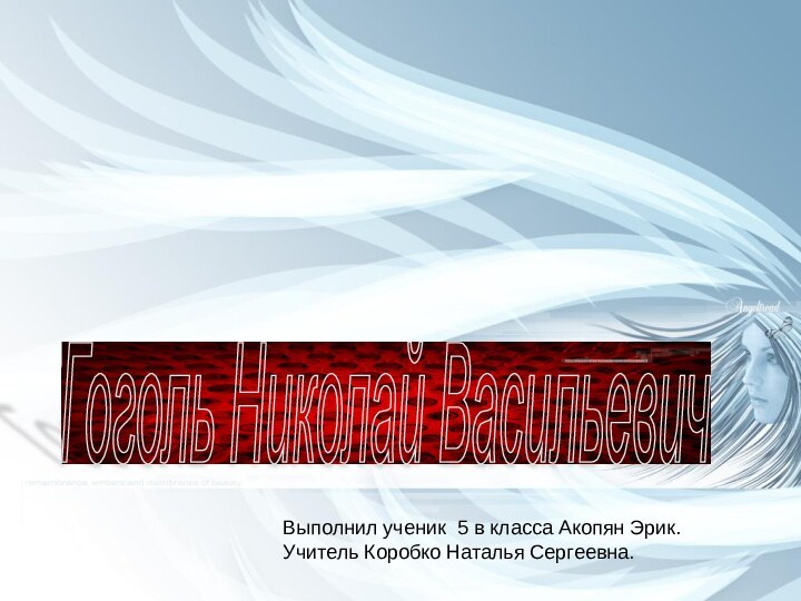 Гоголь Николай Васильевич Выполнил ученик 5 в класса Акопян Эрик. Учитель Коробко Наталья Сергеевна.