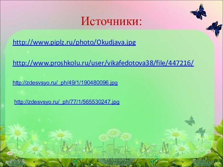 http://www.piplz.ru/photo/Okudjava.jpghttp://www.proshkolu.ru/user/vikafedotova38/file/447216/Источники:http://zdesvsyo.ru/_ph/49/1/190480096.jpg http://zdesvsyo.ru/_ph/77/1/565530247.jpg