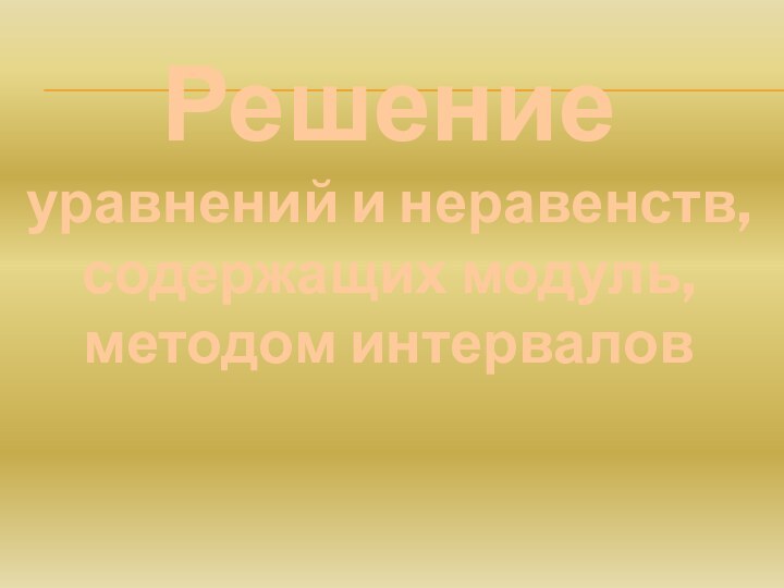 Решение уравнений и неравенств,содержащих модуль,методом интервалов