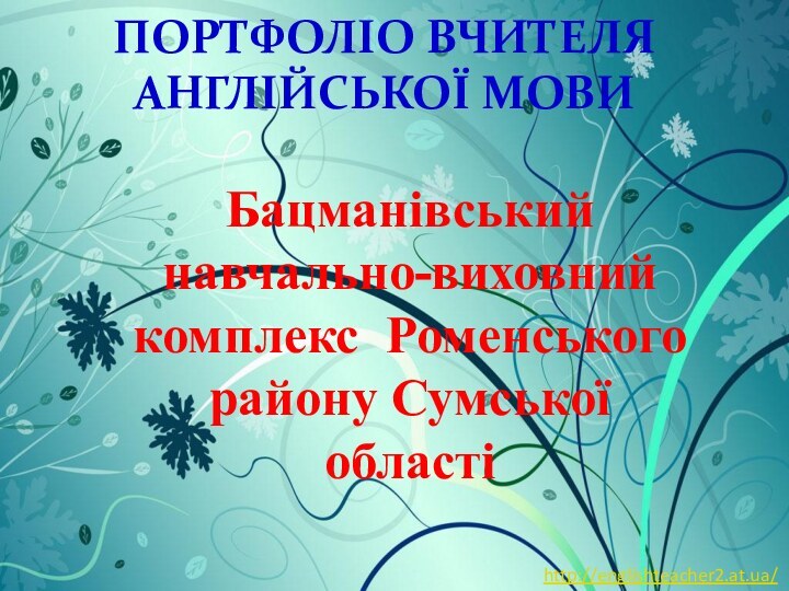 ПОРТФОЛІО ВЧИТЕЛЯ АНГЛІЙСЬКОЇ МОВИБацманівський навчально-виховний комплекс Роменського району Сумської областіhttp://englishteacher2.at.ua/