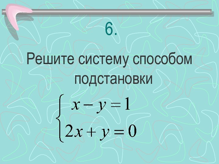 6.Решите систему способом подстановки