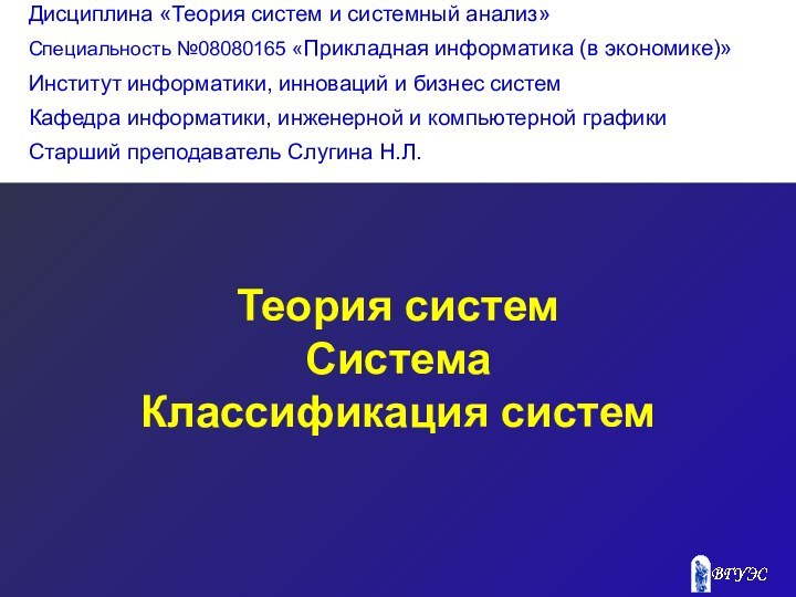 Теория системСистемаКлассификация систем Дисциплина «Теория систем и системный анализ»Специальность №08080165 «Прикладная информатика