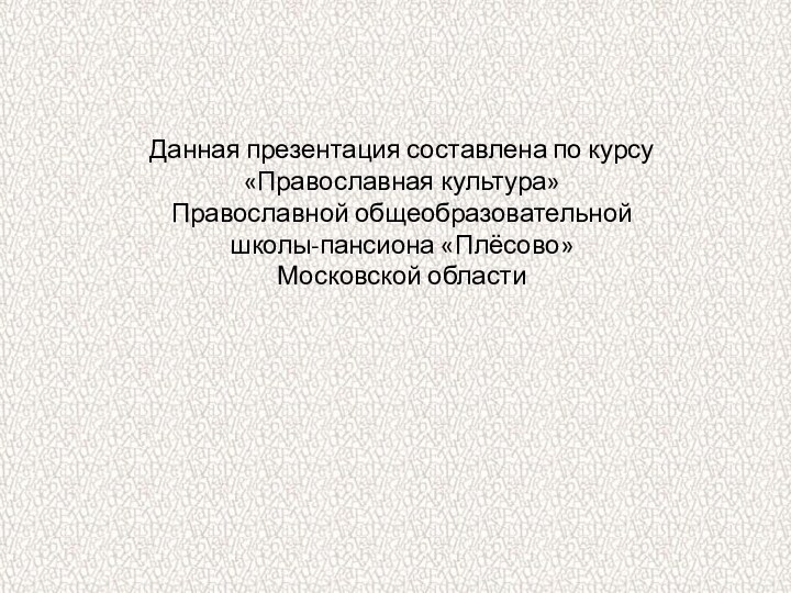 Данная презентация составлена по курсу «Православная культура»Православной общеобразовательной школы-пансиона «Плёсово» Московской области
