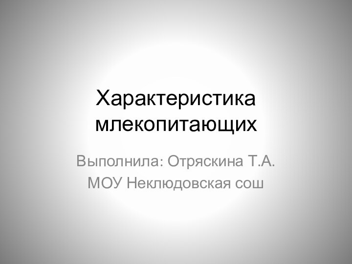 Характеристика млекопитающихВыполнила: Отряскина Т.А.МОУ Неклюдовская сош