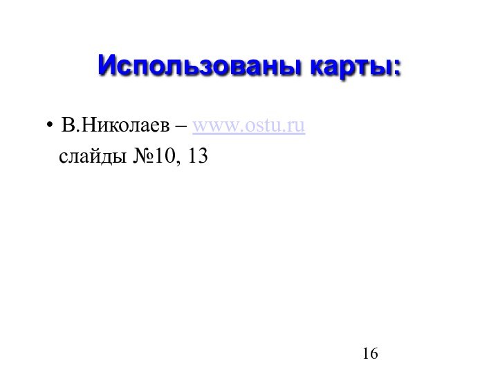 Использованы карты:В.Николаев – www.ostu.ru  слайды №10, 13