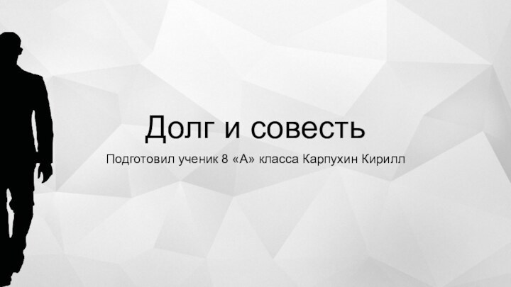 Долг и совестьПодготовил ученик 8 «А» класса Карпухин Кирилл