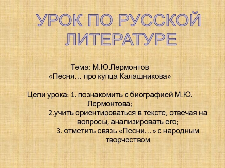 Тема: М.Ю.Лермонтов  «Песня… про купца Калашникова»  Цели урока: