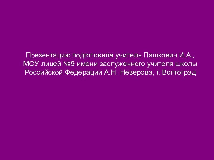 Презентацию подготовила учитель Пашкович И.А., МОУ лицей №9 имени заслуженного учителя школы