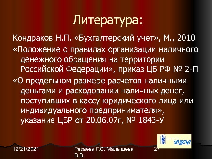 Резаева Г.С. Малышева В.В.12/21/2021Литература:Кондраков Н.П. «Бухгалтерский учет», М., 2010«Положение о правилах организации