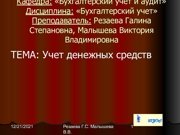 Резаева Г.С. Малышева В.В.12/21/2021Кафедра: «Бухгалтерский учет и аудит» Дисциплина: «Бухгалтерский учет» Преподаватель: