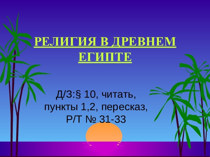 РЕЛИГИЯ В ДРЕВНЕМ ЕГИПТЕД/З:§ 10, читать, пункты 1,2, пересказ, Р/Т № 31-33