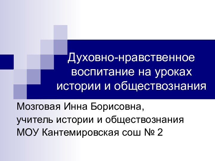 Духовно-нравственное воспитание на уроках истории и обществознанияМозговая Инна Борисовна,учитель истории и обществознания