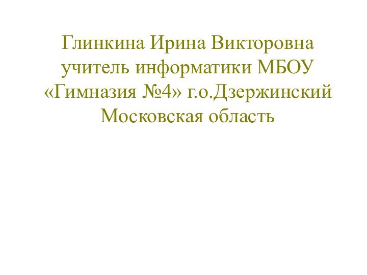 Глинкина Ирина Викторовна учитель информатики МБОУ «Гимназия №4» г.о.Дзержинский Московская область