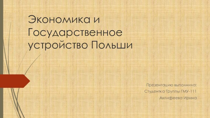 Экономика и Государственное устройство Польши Презентацию выполнила:Студентка Группы ГМУ-111Антифеева Ирина