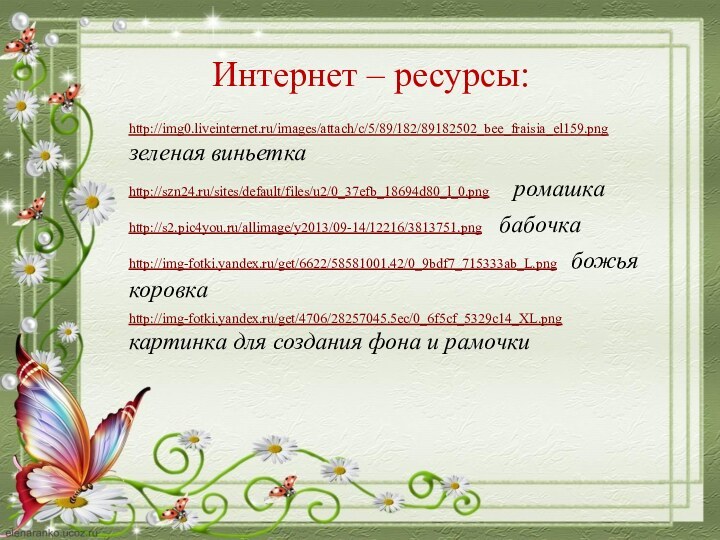 Интернет – ресурсы:http://img0.liveinternet.ru/images/attach/c/5/89/182/89182502_bee_fraisia_el159.png  зеленая виньеткаhttp://szn24.ru/sites/default/files/u2/0_37efb_18694d80_l_0.png    ромашкаhttp://s2.pic4you.ru/allimage/y2013/09-14/12216/3813751.png