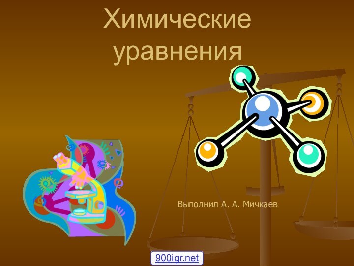 Химические уравненияВыполнил А. А. Мичкаев