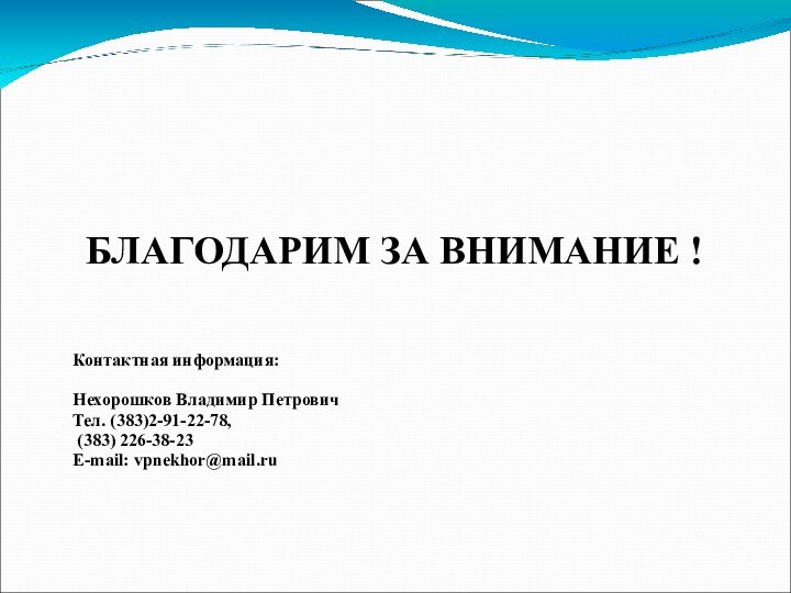 БЛАГОДАРИМ ЗА ВНИМАНИЕ ! Контактная информация:Нехорошков Владимир ПетровичТел. (383)2-91-22-78, (383) 226-38-23E-mail: vpnekhor@mail.ru