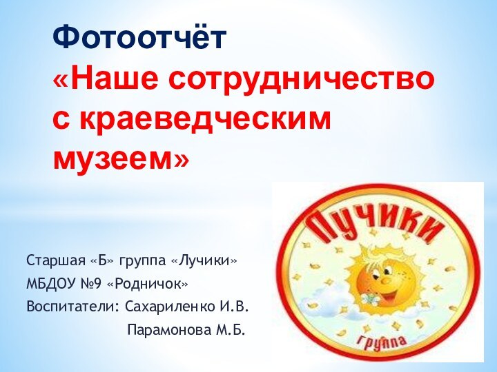 Старшая «Б» группа «Лучики»МБДОУ №9 «Родничок»Воспитатели: Сахариленко И.В.