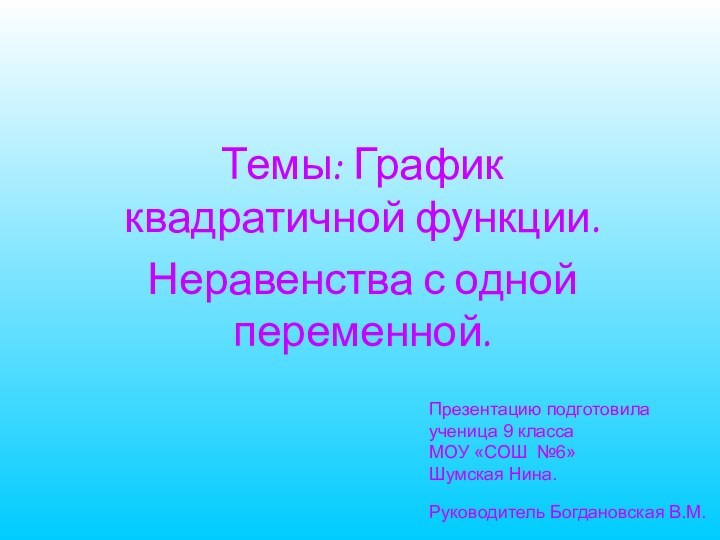 Темы: График квадратичной функции.Неравенства с одной переменной.Презентацию подготовила  ученица 9 класса