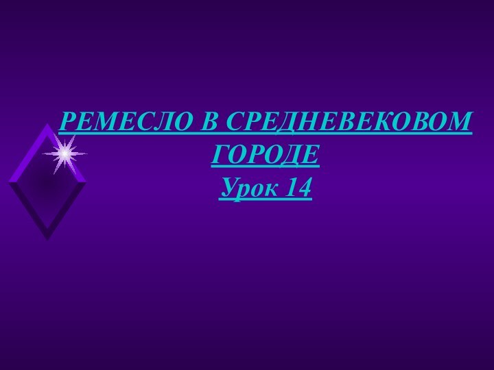 РЕМЕСЛО В СРЕДНЕВЕКОВОМ ГОРОДЕУрок 14