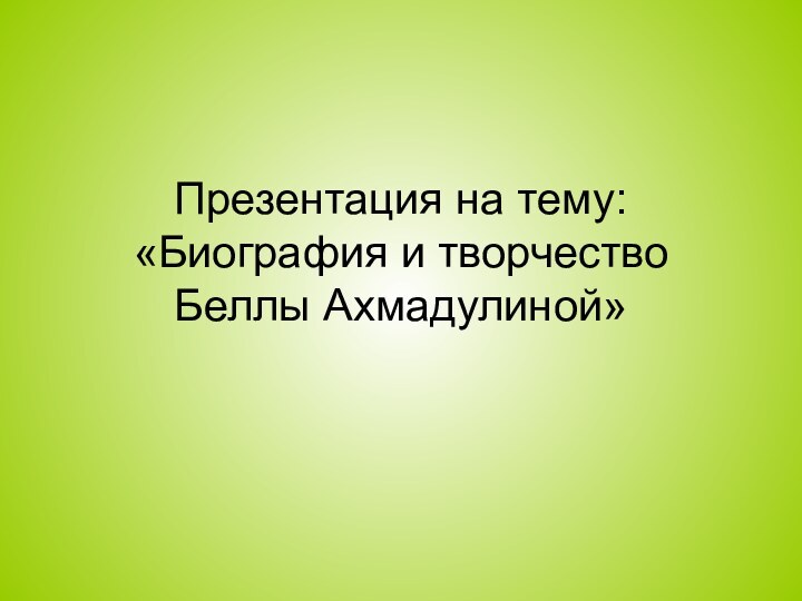 Презентация на тему: «Биография и творчество Беллы Ахмадулиной»