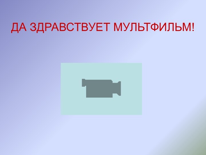 ДА ЗДРАВСТВУЕТ МУЛЬТФИЛЬМ!