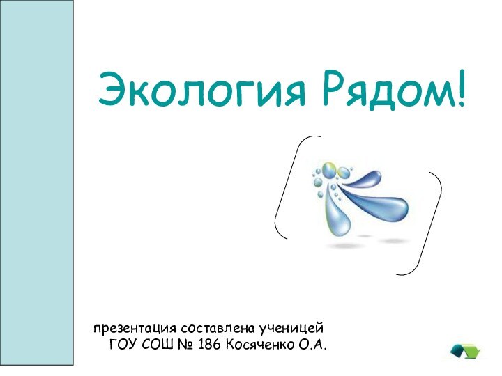 Экология Pядом!презентация составлена ученицей ГОУ СОШ № 186 Косяченко О.А.