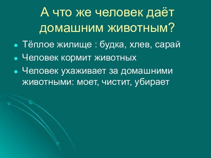 А что же человек даёт домашним животным?Тёплое жилище : будка, хлев, сарайЧеловек