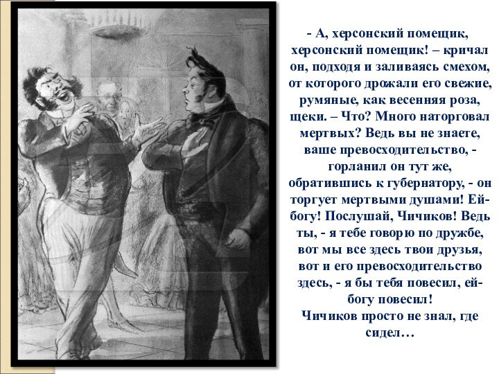 А, херсонский помещик, херсонский помещик! – кричал он, подходя и заливаясь