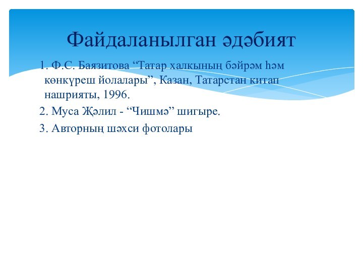 1. Ф.С. Баязитова “Татар халкының бәйрәм һәм көнкүреш йолалары”, Казан, Татарстан