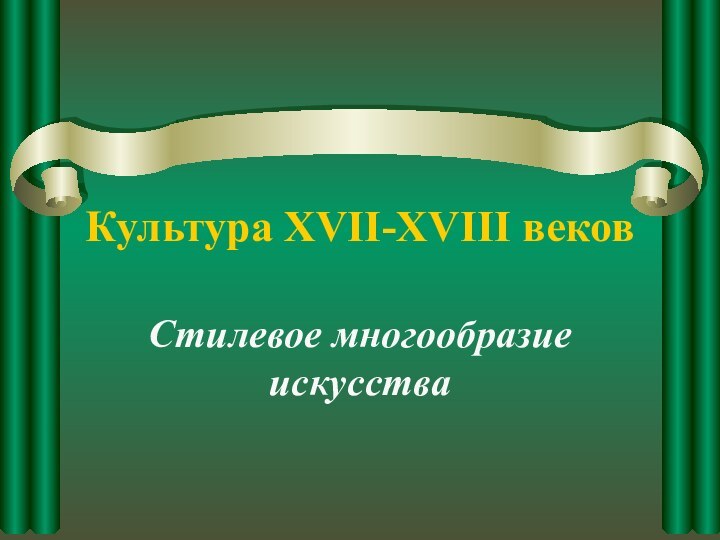 Культура XVII-XVIII вековСтилевое многообразие искусства