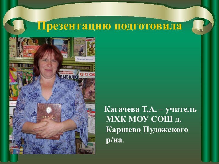 Презентацию подготовила  Кагачева Т.А. – учитель МХК МОУ СОШ д. Каршево Пудожского р/на.