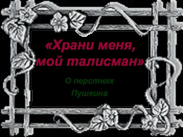 «Храни меня, мой талисман»О перстняхПушкина