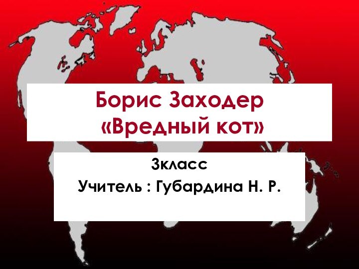 Борис Заходер  «Вредный кот»3классУчитель : Губардина Н. Р.