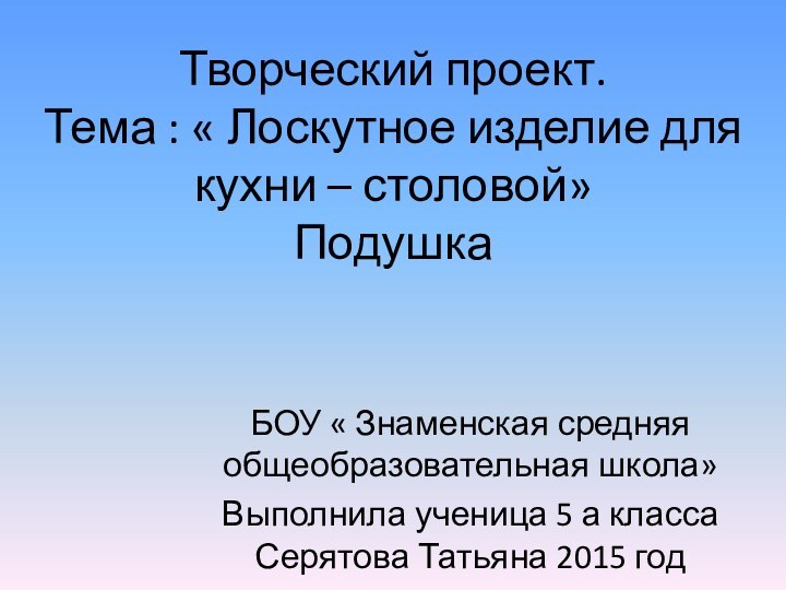 Творческий проект. Тема : « Лоскутное изделие для кухни – столовой» ПодушкаБОУ