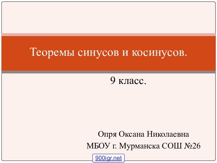 9 класс.Теоремы синусов и косинусов.Опря Оксана НиколаевнаМБОУ г. Мурманска СОШ №26