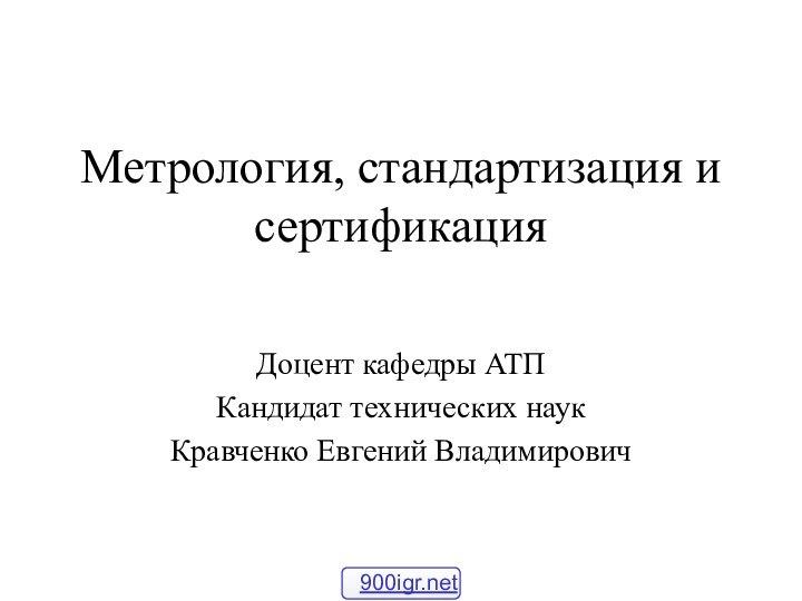 Метрология, стандартизация и сертификацияДоцент кафедры АТПКандидат технических наукКравченко Евгений Владимирович