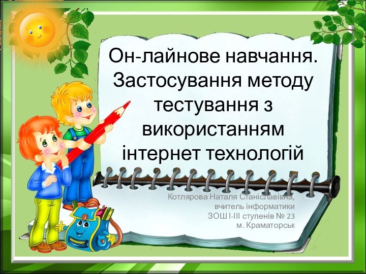 Он-лайнове навчання. Застосування методу тестування з використанням інтернет технологійКотлярова Наталя Станіславівна, вчитель