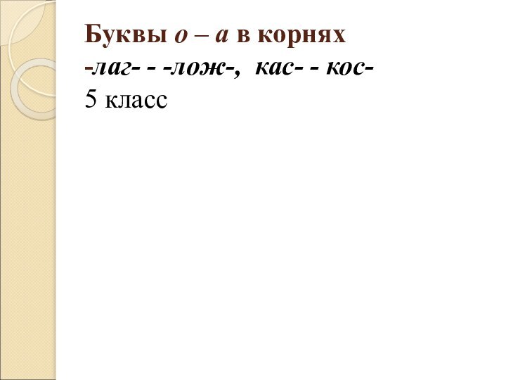 Буквы о – а в корнях -лаг- - -лож-, кас- - кос- 5 класс