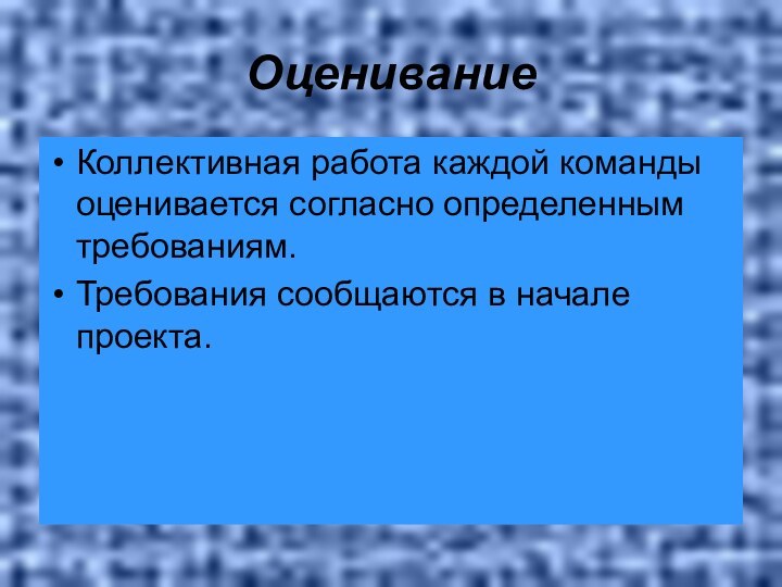 ОцениваниеКоллективная работа каждой команды оценивается согласно определенным требованиям.Требования сообщаются в начале проекта.