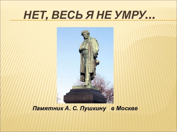 НЕТ, ВЕСЬ Я НЕ УМРУ…Памятник А. С. Пушкину  в Москве