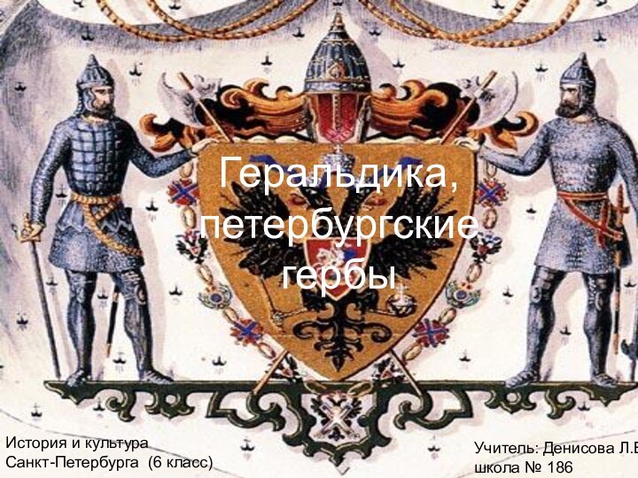 Геральдика,петербургские гербыУчитель: Денисова Л.В. школа № 186История и культура Санкт-Петербурга (6 класс)