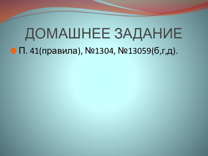 ДОМАШНЕЕ ЗАДАНИЕП. 41(правила), №1304, №13059(б,г,д).