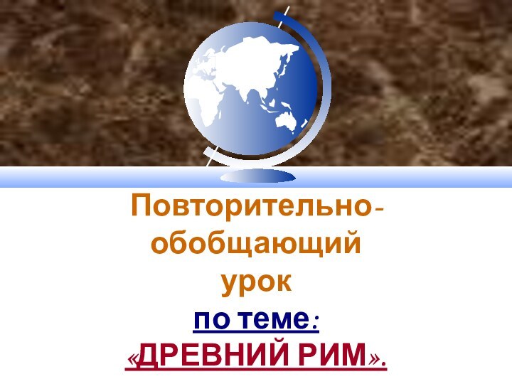 Повторительно-обобщающий  урок по теме: «ДРЕВНИЙ РИМ».