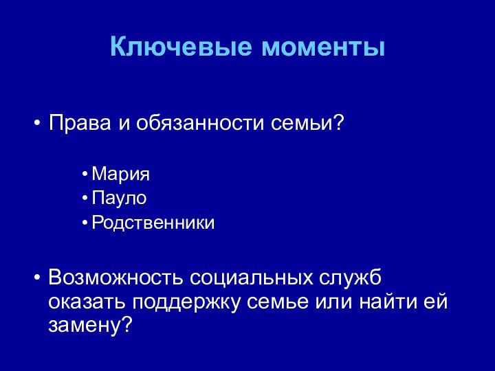 Ключевые моментыПрава и обязанности семьи?МарияПаулоРодственникиВозможность социальных служб оказать поддержку семье или найти ей замену?