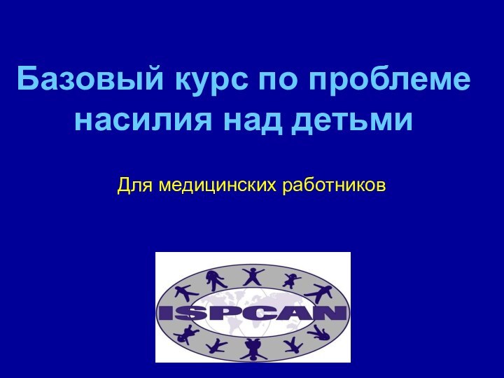 Базовый курс по проблеме насилия над детьмиДля медицинских работников