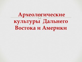 Археологические культуры Дальнего Востока и Америки