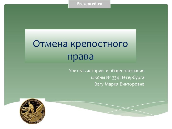 Отмена крепостного праваУчитель истории и обществознания школы № 334 Петербурга Вагу Мария ВикторовнаPrezented.ru