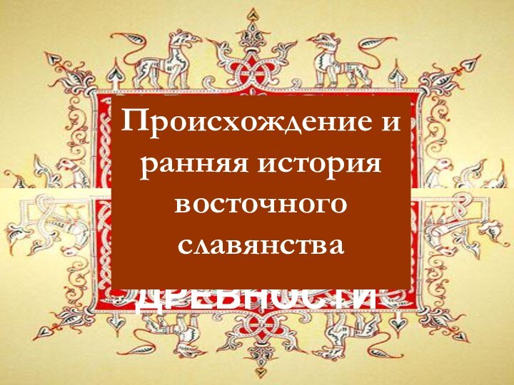 ВОСТОЧНЫЕ СЛАВЯНЕ В ДРЕВНОСТИВОСТОЧНЫЕ СЛАВЯНЕ В ДРЕВНОСТИПроисхождение и ранняя история восточного славянства