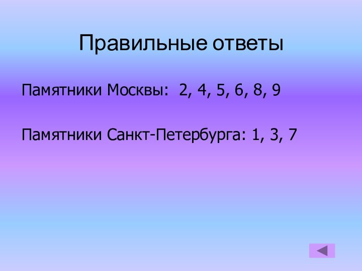 Правильные ответыПамятники Москвы: 2, 4, 5, 6, 8, 9Памятники Санкт-Петербурга: 1, 3, 7